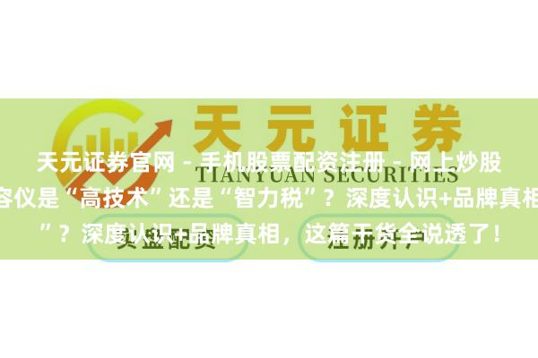 天元证券官网 - 手机股票配资注册 - 网上炒股杠杆如何开户 好意思容仪是“高技术”还是“智力税”？深度认识+品牌真相，这篇干货全说透了！