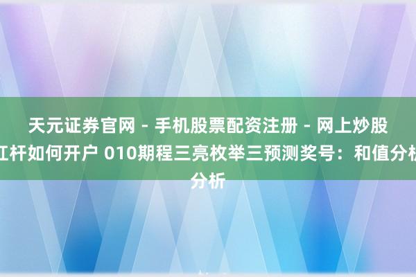 天元证券官网 - 手机股票配资注册 - 网上炒股杠杆如何开户 010期程三亮枚举三预测奖号：和值分析